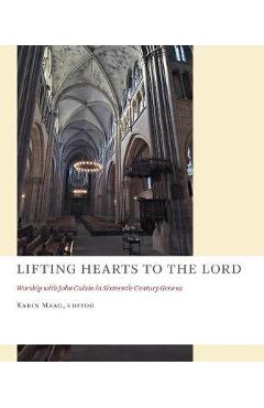Coperta cărții 'Lifting Hearts to the Lord: Worship with John Calvin in Sixteenth-Century Geneva - Karin Maag'