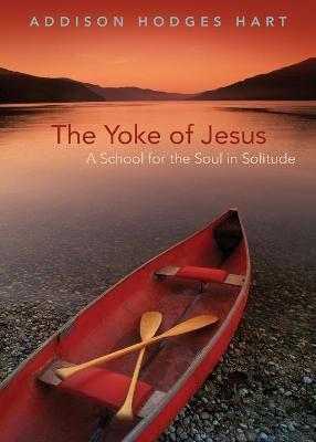 Yoke of Jesus: A School for the Soul in Solitude - Addison Hodges Hart