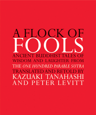 A Flock of Fools: Ancient Buddhist Tales of Wisdom and Laughter from the One Hundred Parable Sutra - Kazuaki Tanahashi