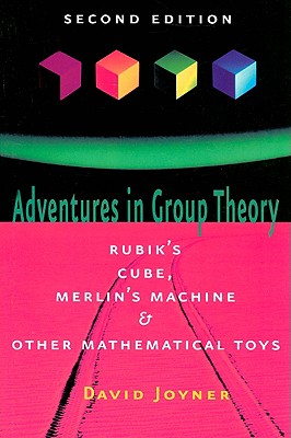 Adventures in Group Theory: Rubik's Cube, Merlin's Machine, and Other Mathematical Toys - David Joyner