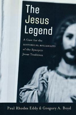 The Jesus Legend: A Case for the Historical Reliability of the Synoptic Jesus Tradition - Paul Rhodes Eddy