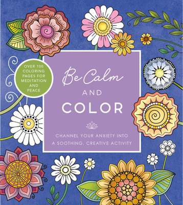 Be Calm and Color: Channel Your Anxiety Into a Soothing, Creative Activity - Editors Of Chartwell Books