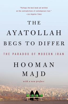 The Ayatollah Begs to Differ: The Paradox of Modern Iran - Hooman Majd