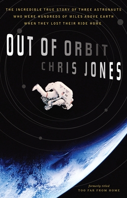 Out of Orbit: The Incredible True Story of Three Astronauts Who Were Hundreds of Miles Above Earth When They Lost Their Ride Home - Chris Jones