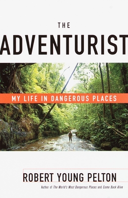 The Adventurist: My Life in Dangerous Places - Robert Young Pelton