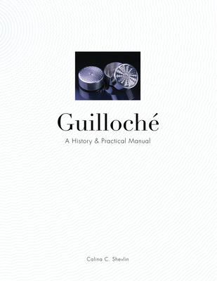 Guilloché: A History & Practical Manual - Calina C. Shevlin