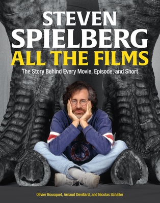 Steven Spielberg All the Films: The Story Behind Every Movie, Episode, and Short - Arnaud Devillard