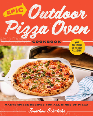 Epic Outdoor Pizza Oven Cookbook: Masterpiece Recipes for All Kinds of Pizza - Jonathon Schuhrke