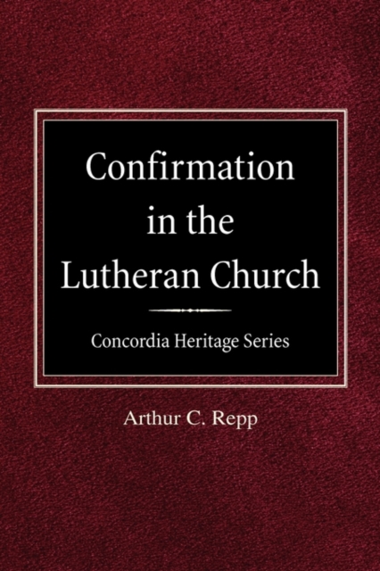 Confirmation in the Lutheran Church Concordia Heritage Series - Arthur C. Repp