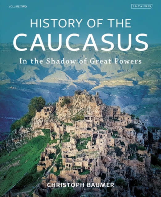 History of the Caucasus: Volume 2: In the Shadow of Great Powers - Christoph Baumer