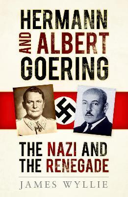 Hermann and Arthur Goering: The Nazi and the Renegade - James Wyllie