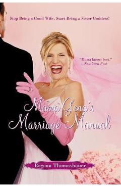 Coperta cărții 'Mama Gena's Marriage Manual: Stop Being a Good Wife, Start Being a Sister Goddess! - Regena Thomashauer'