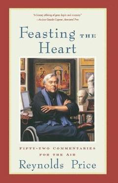 Coperta cărții 'Feasting the Heart: Fifty-Two Commentaries for the Air - Reynolds Price'
