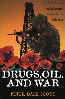 Drugs, Oil, and War: The United States in Afghanistan, Colombia, and Indochina - Peter Dale Scott