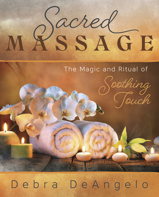 Sacred Massage: The Magic and Ritual of Soothing Touch - Debra Deangelo