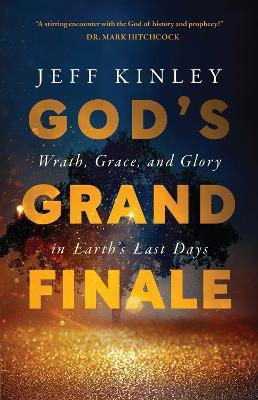 God's Grand Finale: Wrath, Grace, and Glory in Earth's Last Days - Jeff Kinley
