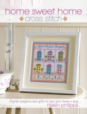 Home Sweet Home Cross Stitch: Stylish Samplers and Gifts to Give Your Home a Hug - Helen Philipps