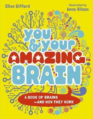 You & Your Amazing Brain: A Book of Brains and How They Work - Clive Gifford