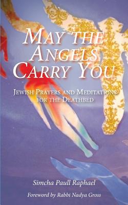 May the Angels Carry You: Jewish Prayers and Meditations for the Deathbed - Nadya Gross