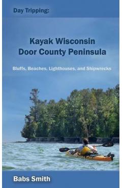 Coperta cărții 'Day Tripping: Kayak Wisconsin Door County Peninsula: Bluffs, Beaches, Lighthouses, and Shipwrecks - Babs Smith'