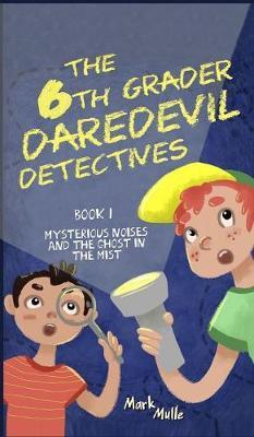 The 6th Grader Daredevil Detectives (Book 1): Mysterious Noises and the Ghost in the Mist - Mark Mulle