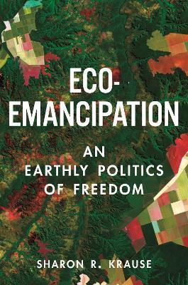 Eco-Emancipation: An Earthly Politics of Freedom - Sharon R. Krause