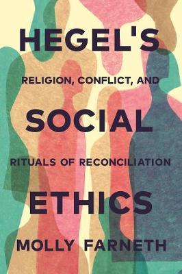 Hegel's Social Ethics: Religion, Conflict, and Rituals of Reconciliation - Molly Farneth