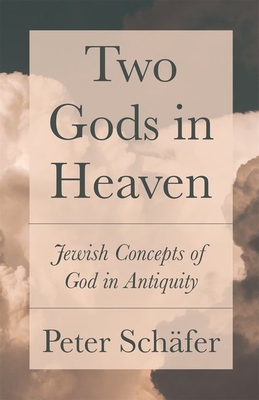 Two Gods in Heaven: Jewish Concepts of God in Antiquity - Peter Schäfer