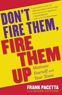 Don't Fire Them, Fire Them Up: Motivate Yourself and Your Team - Frank Pacetta