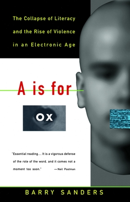 A is for Ox: The Collapse of Literacy and the Rise of Violence in an Electronic Age - Barry Sanders