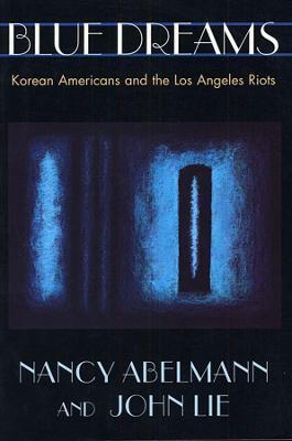 Blue Dreams: Korean Americans and the Los Angeles Riots - Nancy Abelmann