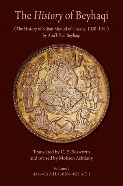 The History of Beyhaqi: The History of Sultan Mas'ud of Ghazna, 1030-1041 - Beyhaqi