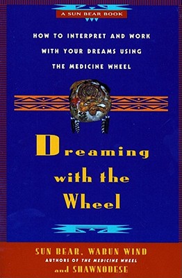Dreaming with the Wheel: How to Interpret Your Dreams Using the Medicine Wheel - Sun Bear