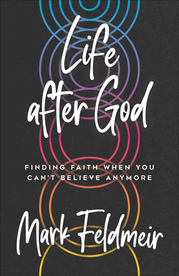 Life After God: Finding Faith When You Can't Believe Anymore - Mark Feldmeir