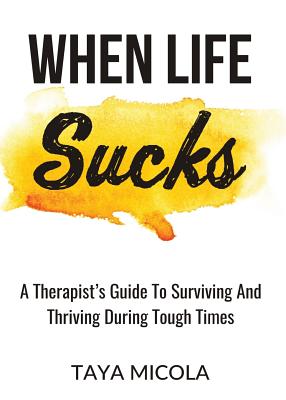 When Life Sucks: A Therapist's Guide To Surviving And Thriving During Tough Times - Taya Micola