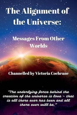 The Alignment of the Universe: Messages From Other Worlds - Victoria Margaret Cochrane