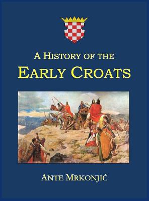 A History of the Early Croats - Ante Mrkonjic