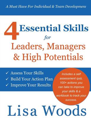 4 Essential Skills for Leaders, Managers & High Potentials: A Must Have For Individual & Team Development: Assess Your Skills, Build Your Action Plan, - Lisa J. Woods