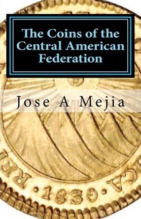 The Coins of the Central American Federation - Jose A. Mejia