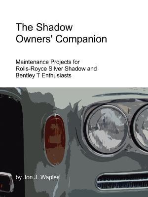 The Shadow Owners' Companion: Maintenance Projects for Rolls-Royce Silver Shadow and Bentley T Enthusiasts - Jon Waples