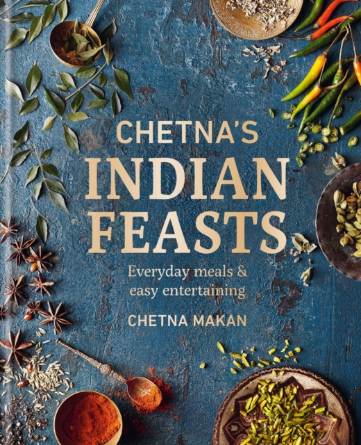 Chetna's Indian Feasts: Everyday Meals and Easy Entertaining - Chetna Makan