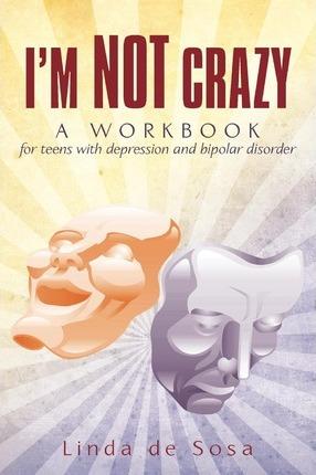 I'm Not Crazy: A workbook for teens with depression and bipolar disorder - Linda De Sosa