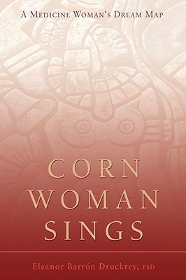 Corn Woman Sings: A Medicine Woman's Dream Map - Eleanor Druckrey