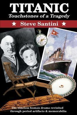 Titanic: Touchstones of a Tragedy: The Timeless Human Drama Revisited Through Period Artifacts and Memorabilia - Steve A. Santini