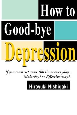 How to Good-Bye Depression: If You Constrictanus 100 Times Everyday. Malarkey?or Effective Way? - Hiroyuki Nishigaki