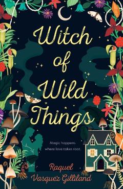 Witch of Wild Things - Raquel Vasquez Gilliland