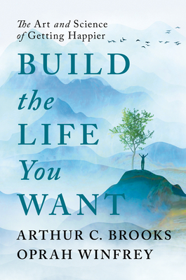 Build the Life You Want: The Art and Science of Getting Happier - Arthur C. Brooks