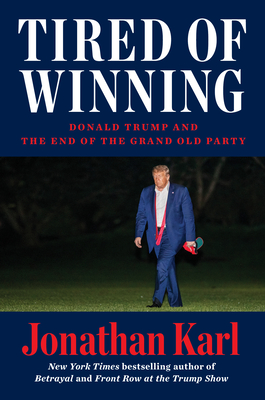 Tired of Winning: Donald Trump and the End of the Grand Old Party - Jonathan Karl
