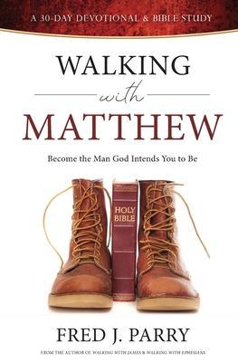 Walking With Matthew: Become The Man God Intended You To Be - Fred J. Parry