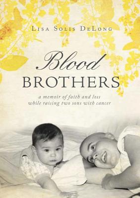 BLOOD Brothers: a memoir of faith and loss while raising two sons with cancer - Lisa Solis Delong
